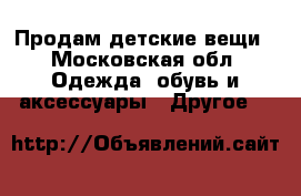 Продам детские вещи - Московская обл. Одежда, обувь и аксессуары » Другое   